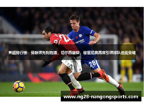 英超排行榜：曼联领先利物浦，切尔西疲软，穆里尼奥再度引领球队迎战曼城