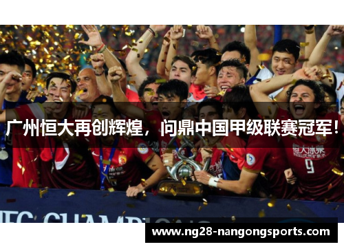 广州恒大再创辉煌，问鼎中国甲级联赛冠军！