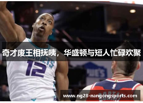 奇才废王相抚咦，华盛顿与短人忙碌欢聚