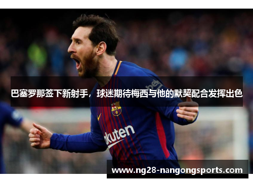 巴塞罗那签下新射手，球迷期待梅西与他的默契配合发挥出色