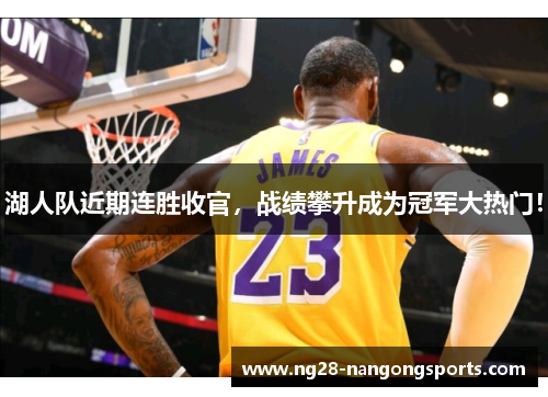 湖人队近期连胜收官，战绩攀升成为冠军大热门！