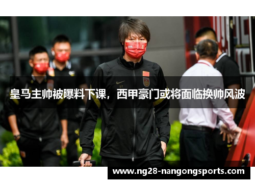 皇马主帅被曝料下课，西甲豪门或将面临换帅风波