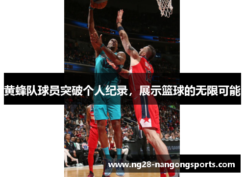 黄蜂队球员突破个人纪录,展示篮球的无限可能