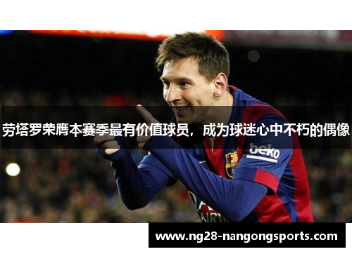劳塔罗荣膺本赛季最有价值球员，成为球迷心中不朽的偶像