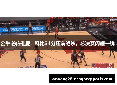 公牛逆转雄鹿，科比34分压哨绝杀，总决赛闪耀一瞬！