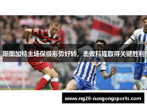斯图加特主场保级形势好转，击败科隆取得关键胜利