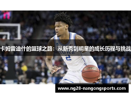 卡姆雷迪什的篮球之路：从新秀到明星的成长历程与挑战