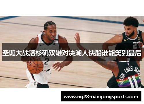 圣诞大战洛杉矶双雄对决湖人快船谁能笑到最后