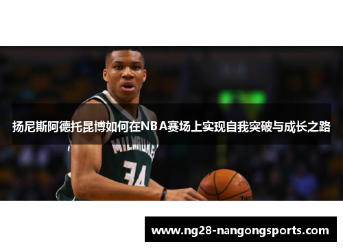 扬尼斯阿德托昆博如何在NBA赛场上实现自我突破与成长之路