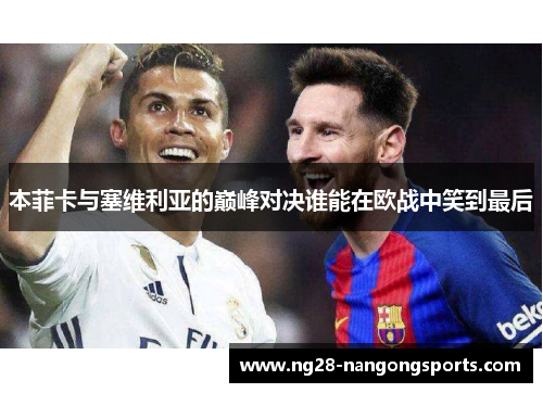 本菲卡与塞维利亚的巅峰对决谁能在欧战中笑到最后