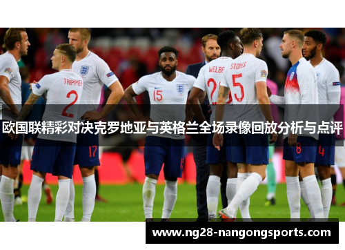 欧国联精彩对决克罗地亚与英格兰全场录像回放分析与点评