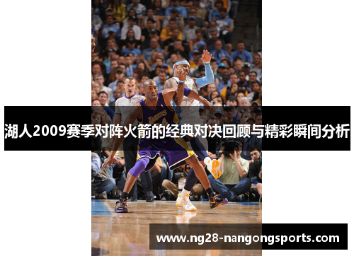 湖人2009赛季对阵火箭的经典对决回顾与精彩瞬间分析