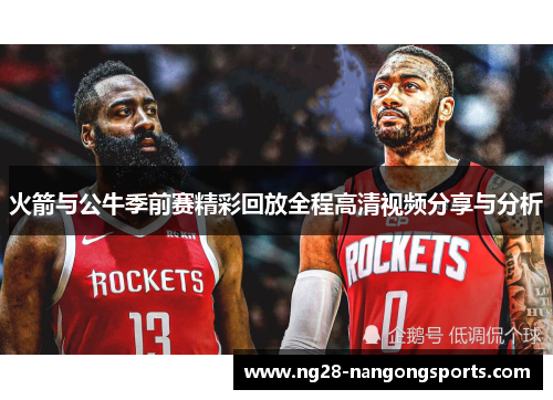 火箭与公牛季前赛精彩回放全程高清视频分享与分析