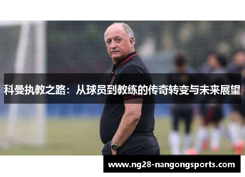 科曼执教之路：从球员到教练的传奇转变与未来展望