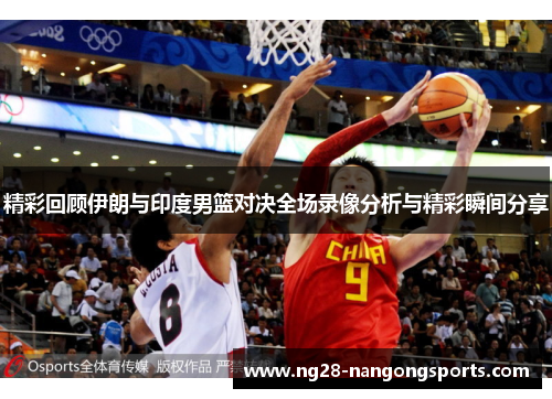精彩回顾伊朗与印度男篮对决全场录像分析与精彩瞬间分享