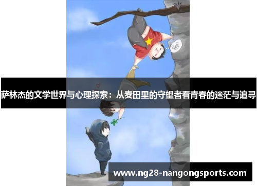 萨林杰的文学世界与心理探索：从麦田里的守望者看青春的迷茫与追寻
