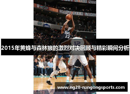2015年黄蜂与森林狼的激烈对决回顾与精彩瞬间分析